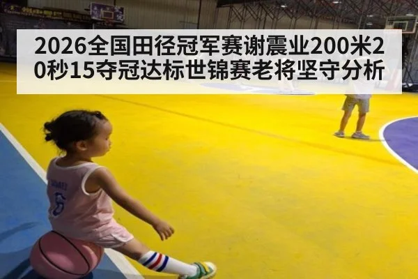 2026全国田径冠军赛谢震业200米20秒15夺冠达标世锦赛老将坚守分析