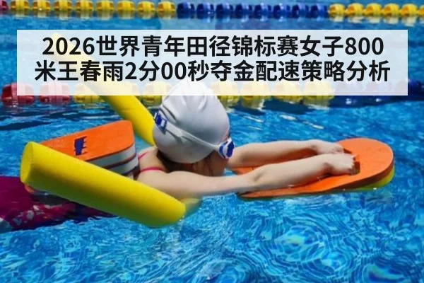 2026世界青年田径锦标赛女子800米王春雨2分00秒夺金配速策略分析