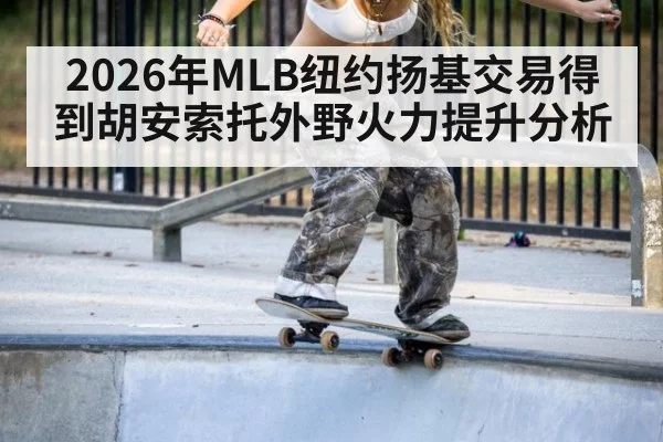 2026年MLB纽约扬基交易得到胡安索托外野火力提升分析