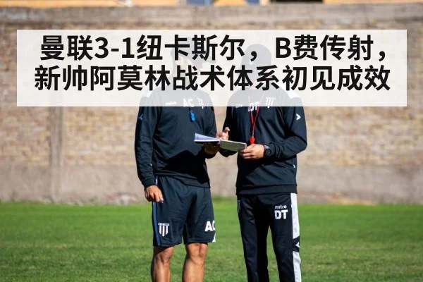 曼联3-1纽卡斯尔，B费传射，新帅阿莫林战术体系初见成效