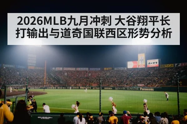 2026MLB九月冲刺 大谷翔平长打输出与道奇国联西区形势分析
